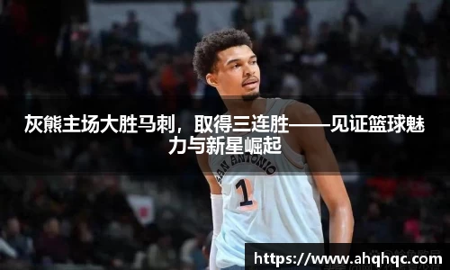 灰熊主场大胜马刺，取得三连胜——见证篮球魅力与新星崛起
