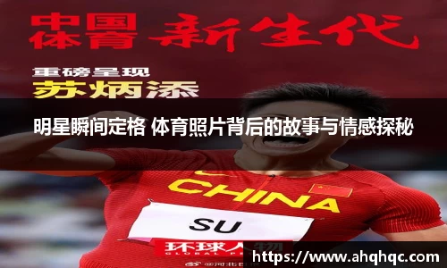 明星瞬间定格 体育照片背后的故事与情感探秘