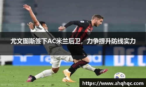 尤文图斯签下AC米兰后卫，力争提升防线实力