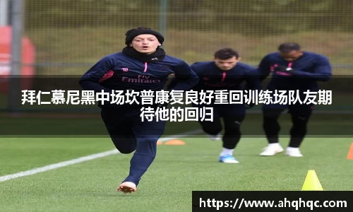 拜仁慕尼黑中场坎普康复良好重回训练场队友期待他的回归