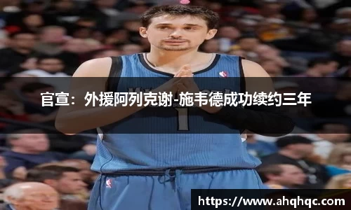 官宣：外援阿列克谢-施韦德成功续约三年