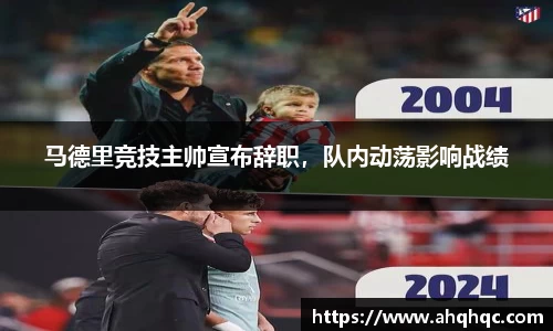马德里竞技主帅宣布辞职，队内动荡影响战绩