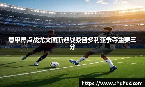 意甲焦点战尤文图斯迎战桑普多利亚争夺重要三分
