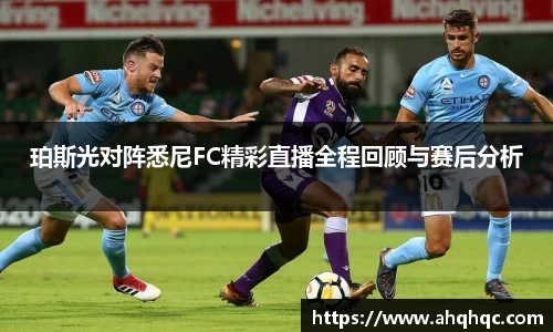 珀斯光对阵悉尼FC精彩直播全程回顾与赛后分析