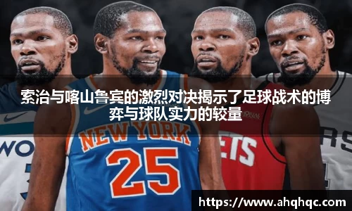 索治与喀山鲁宾的激烈对决揭示了足球战术的博弈与球队实力的较量