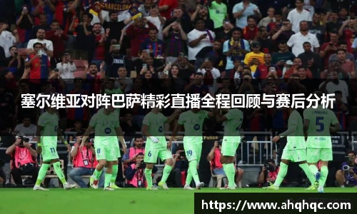 塞尔维亚对阵巴萨精彩直播全程回顾与赛后分析