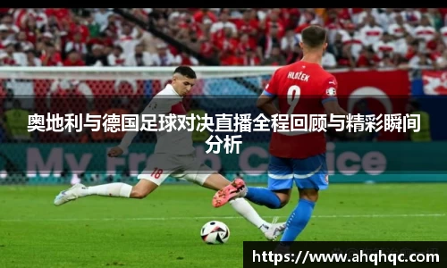 奥地利与德国足球对决直播全程回顾与精彩瞬间分析