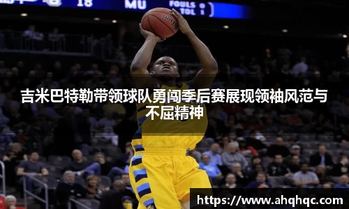 吉米巴特勒带领球队勇闯季后赛展现领袖风范与不屈精神