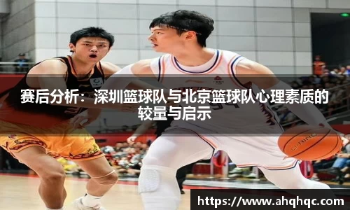 赛后分析：深圳篮球队与北京篮球队心理素质的较量与启示
